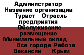 Администратор › Название организации ­ Турист › Отрасль предприятия ­ Обслуживание, размещение › Минимальный оклад ­ 20 000 - Все города Работа » Вакансии   . Крым,Бахчисарай